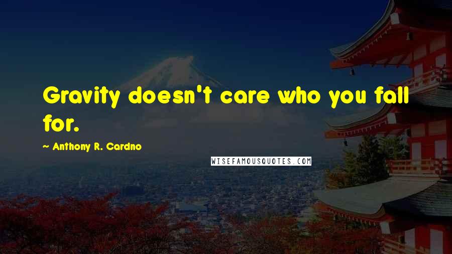 Anthony R. Cardno Quotes: Gravity doesn't care who you fall for.