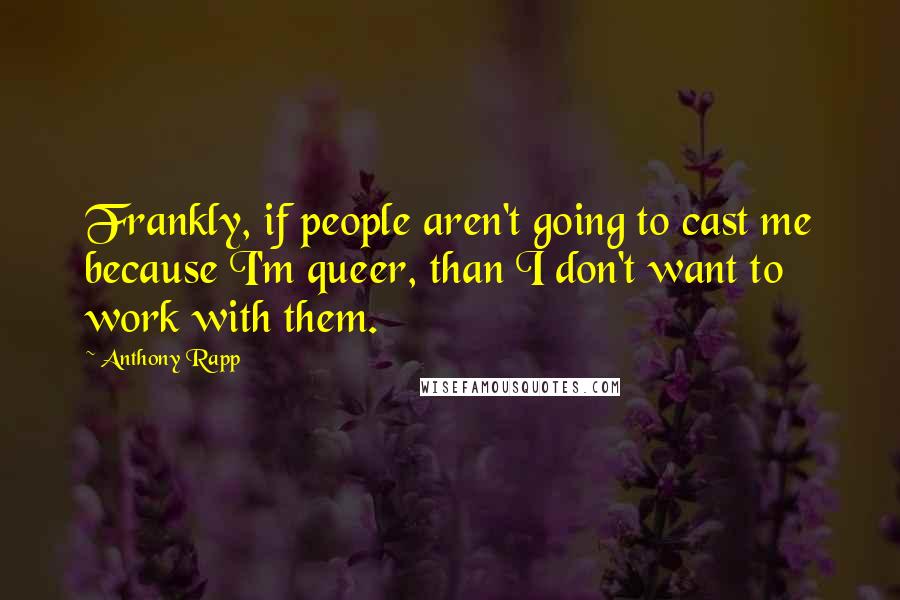 Anthony Rapp Quotes: Frankly, if people aren't going to cast me because I'm queer, than I don't want to work with them.