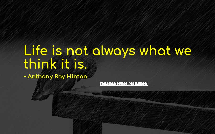 Anthony Ray Hinton Quotes: Life is not always what we think it is.