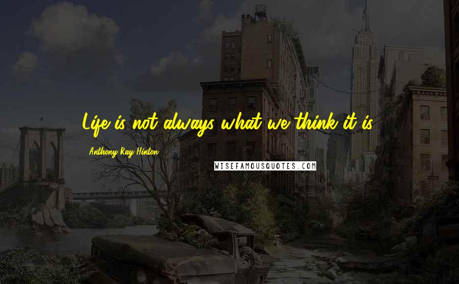 Anthony Ray Hinton Quotes: Life is not always what we think it is.