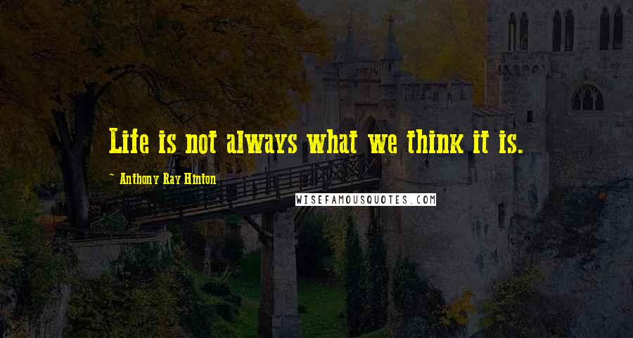 Anthony Ray Hinton Quotes: Life is not always what we think it is.