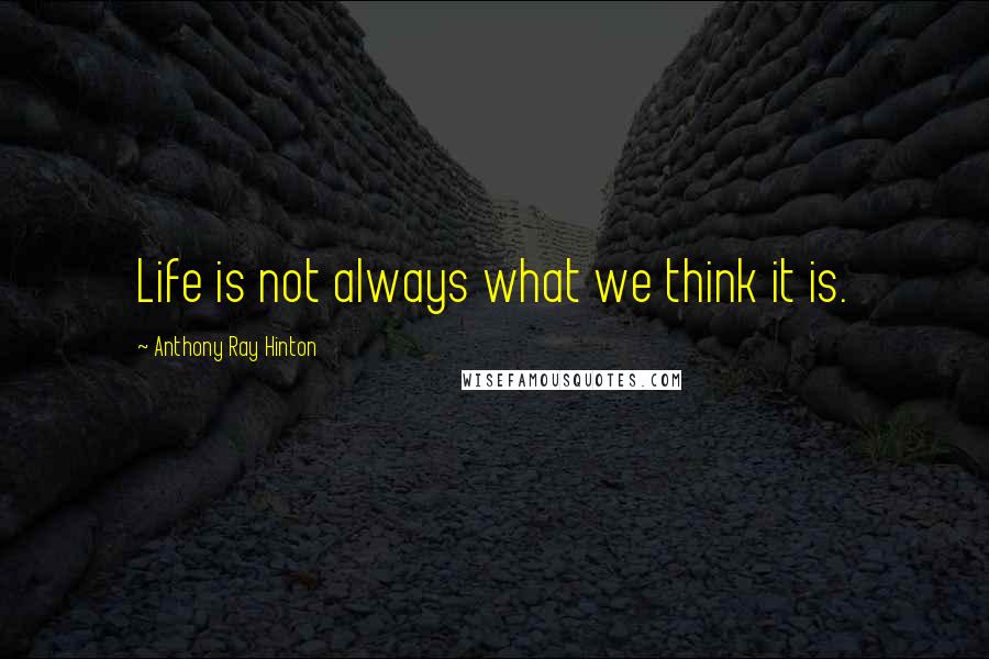 Anthony Ray Hinton Quotes: Life is not always what we think it is.