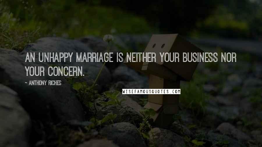 Anthony Riches Quotes: An unhappy marriage is neither your business nor your concern.
