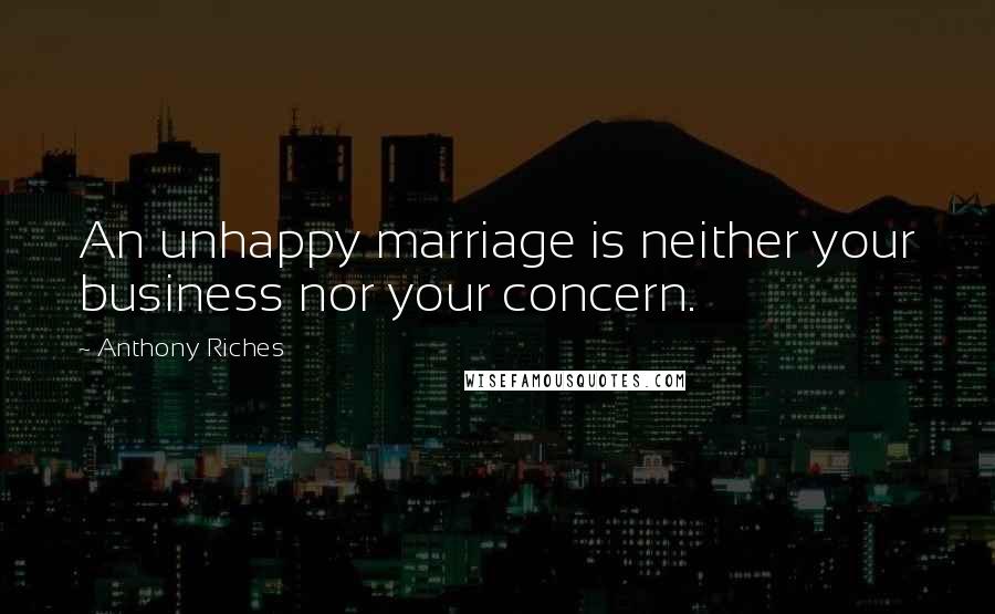 Anthony Riches Quotes: An unhappy marriage is neither your business nor your concern.