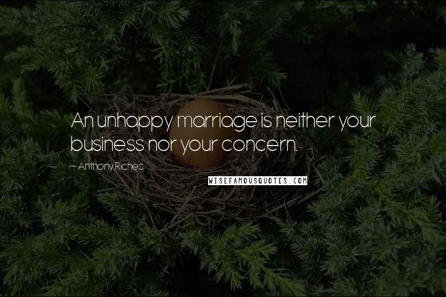Anthony Riches Quotes: An unhappy marriage is neither your business nor your concern.