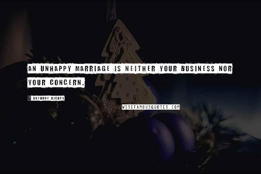 Anthony Riches Quotes: An unhappy marriage is neither your business nor your concern.