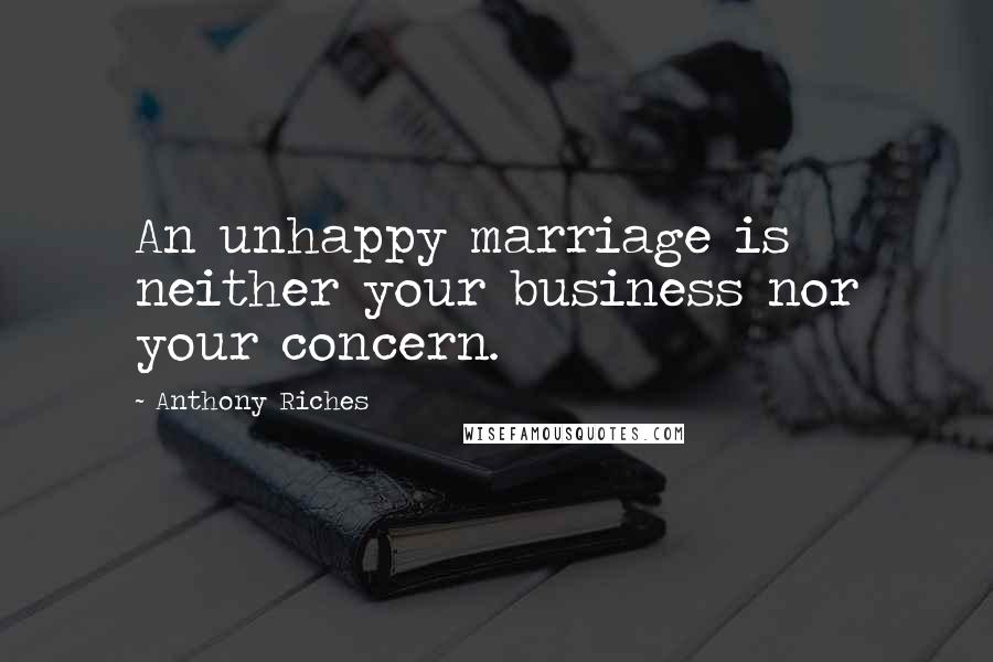 Anthony Riches Quotes: An unhappy marriage is neither your business nor your concern.