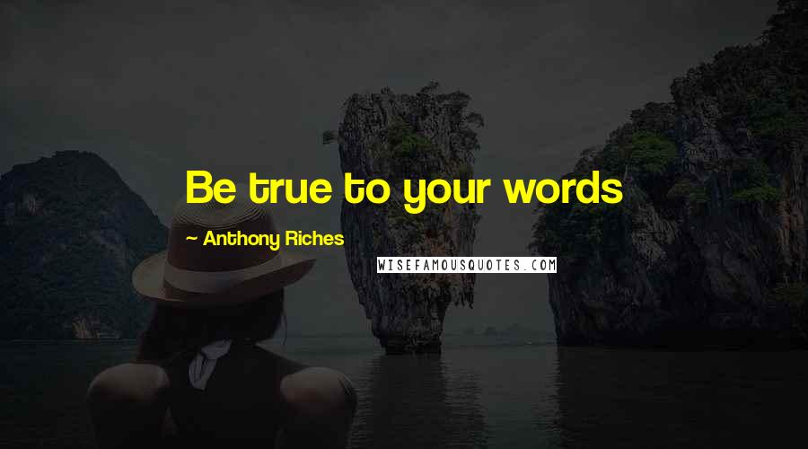 Anthony Riches Quotes: Be true to your words