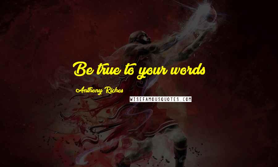 Anthony Riches Quotes: Be true to your words