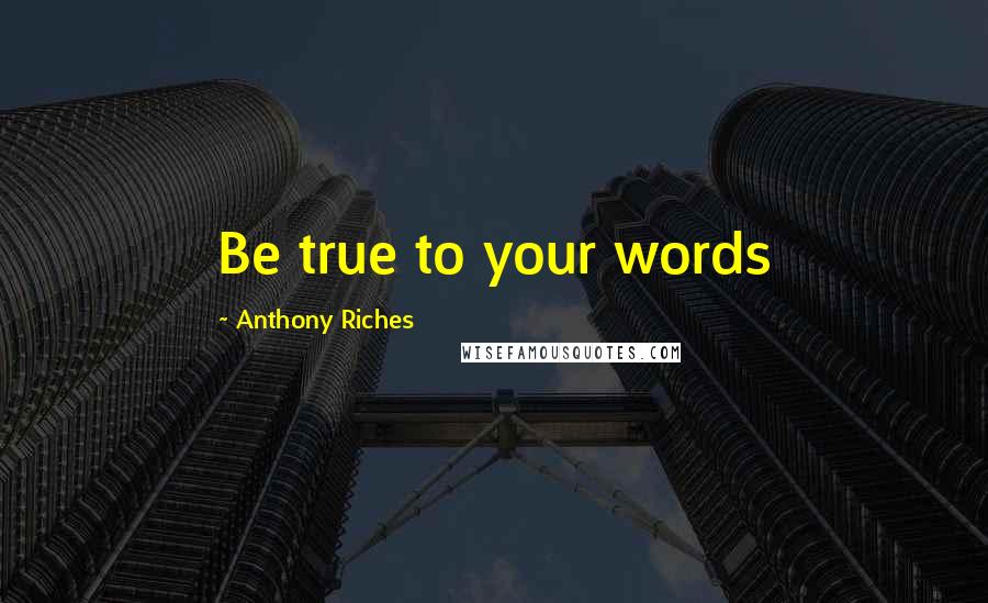 Anthony Riches Quotes: Be true to your words