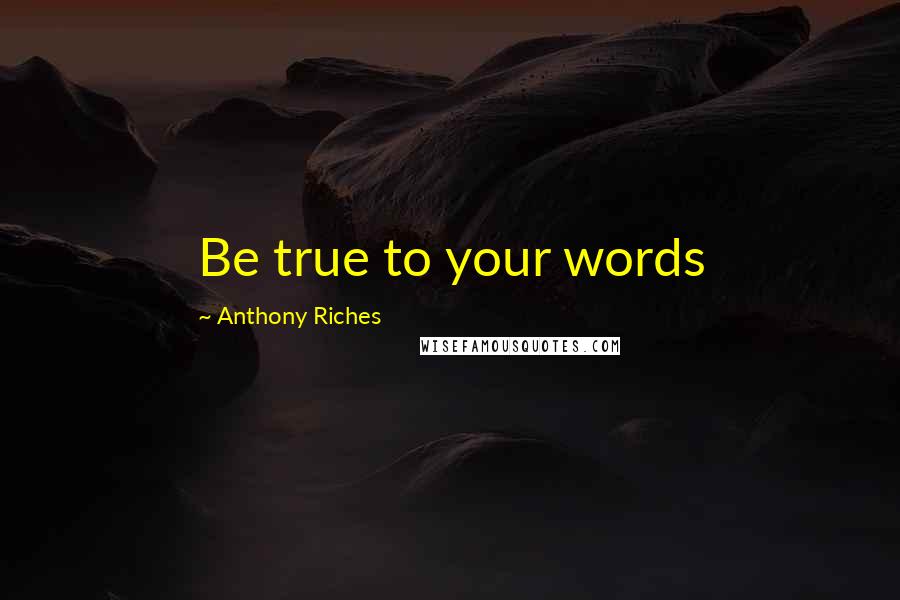 Anthony Riches Quotes: Be true to your words