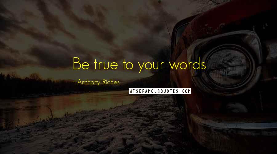 Anthony Riches Quotes: Be true to your words