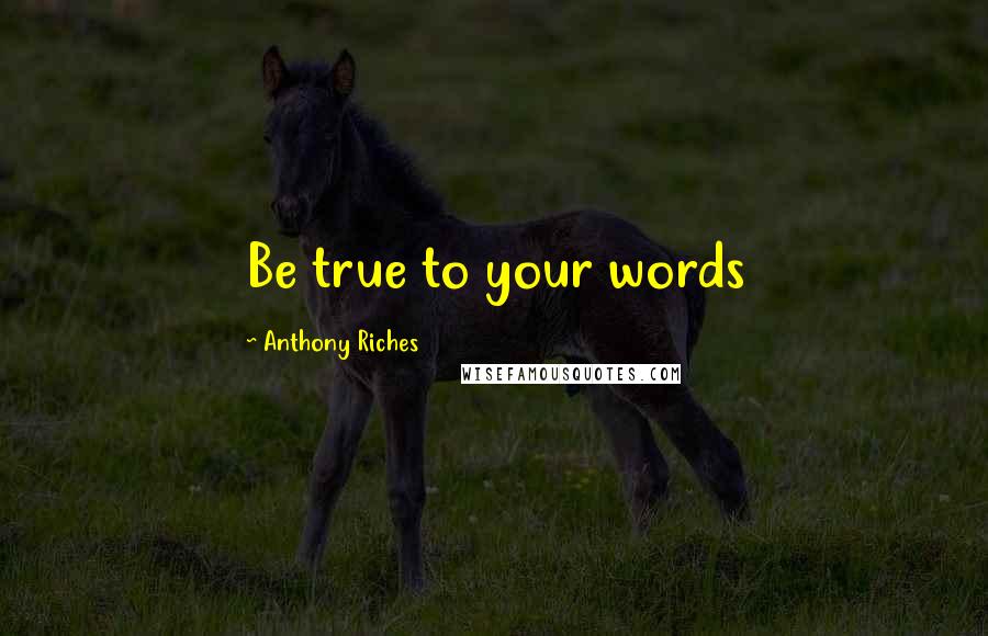 Anthony Riches Quotes: Be true to your words