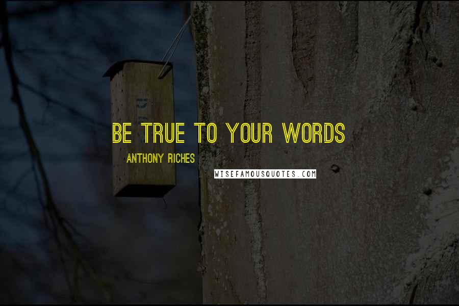 Anthony Riches Quotes: Be true to your words