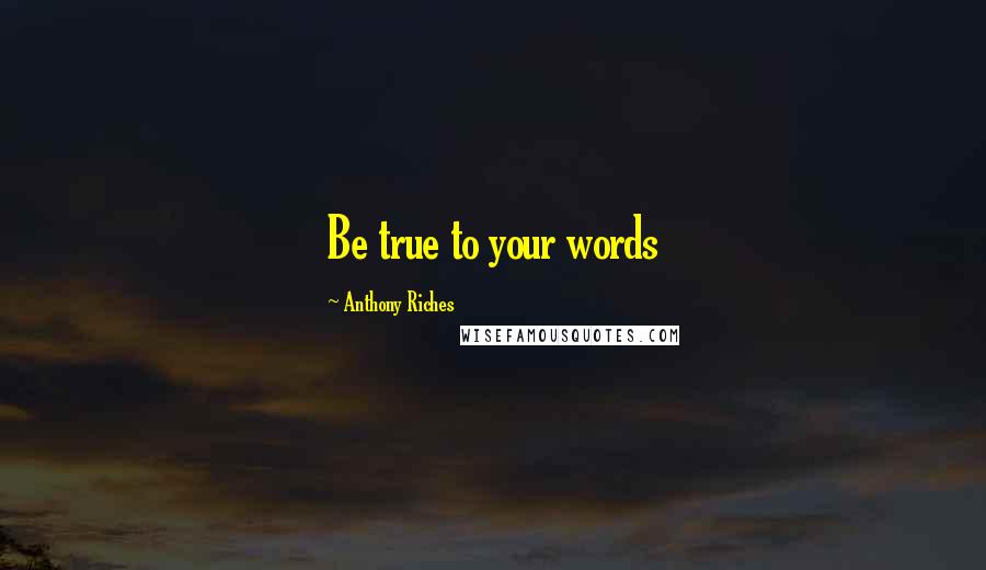 Anthony Riches Quotes: Be true to your words