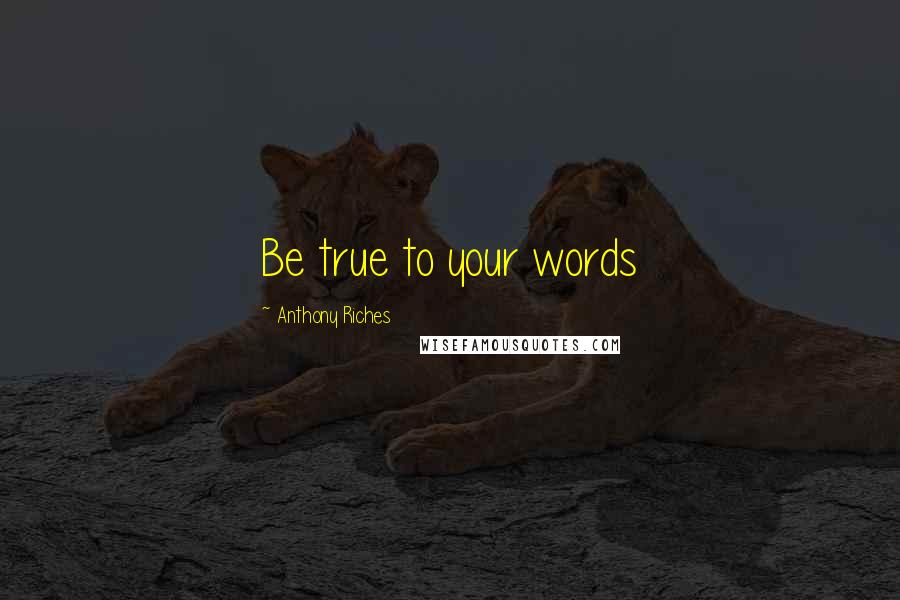 Anthony Riches Quotes: Be true to your words