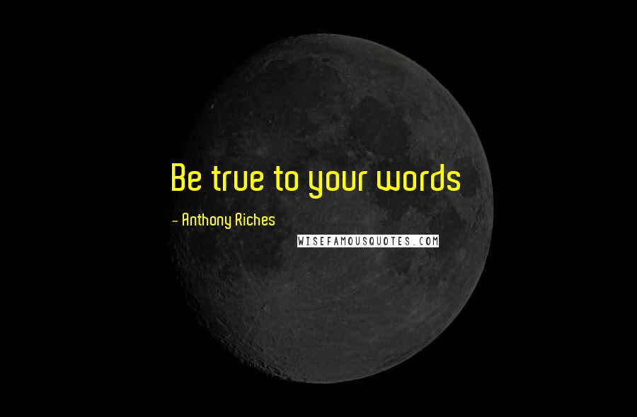 Anthony Riches Quotes: Be true to your words