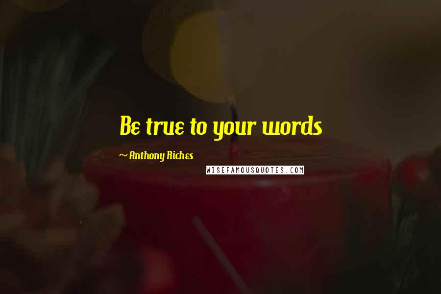 Anthony Riches Quotes: Be true to your words