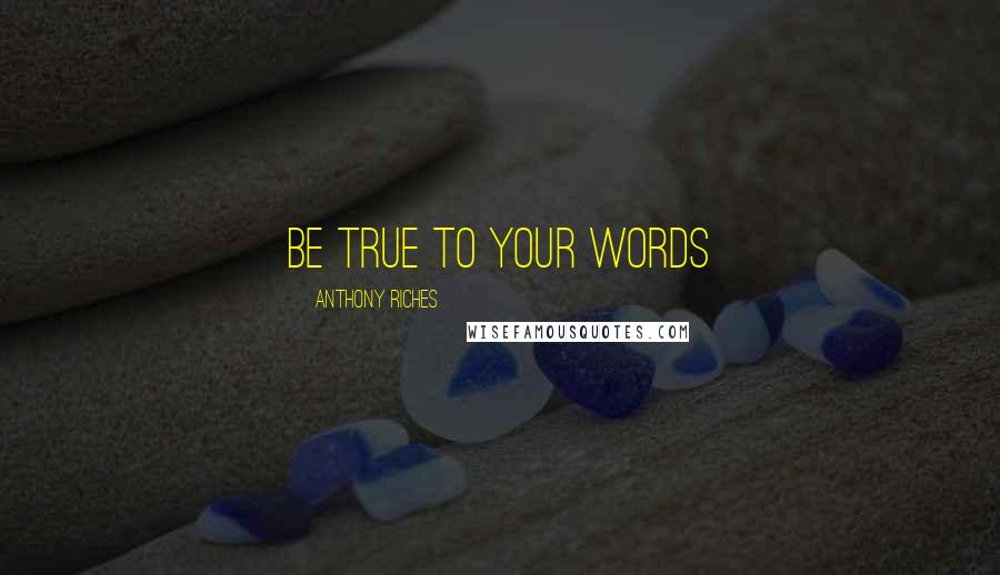 Anthony Riches Quotes: Be true to your words