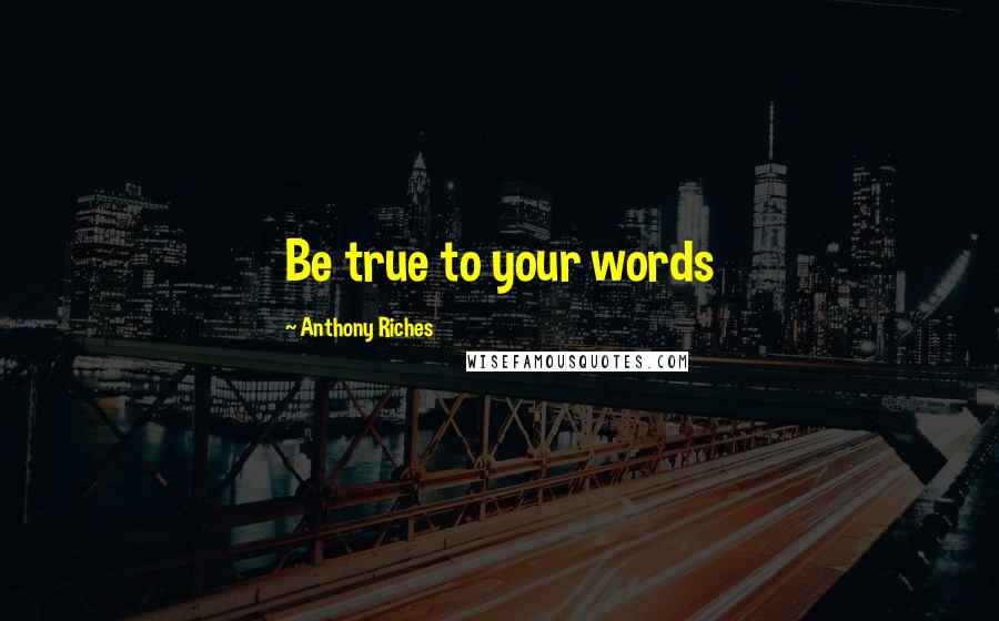 Anthony Riches Quotes: Be true to your words