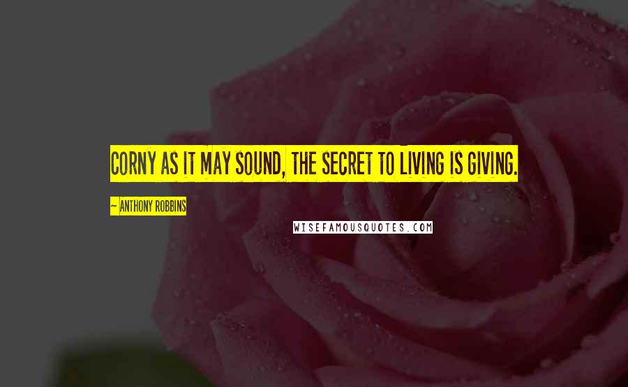 Anthony Robbins Quotes: Corny as it may sound, the secret to living is giving.