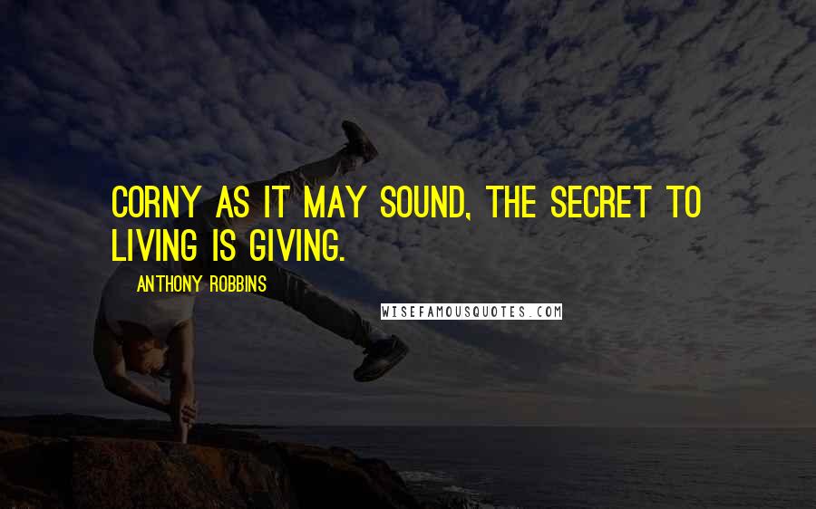 Anthony Robbins Quotes: Corny as it may sound, the secret to living is giving.