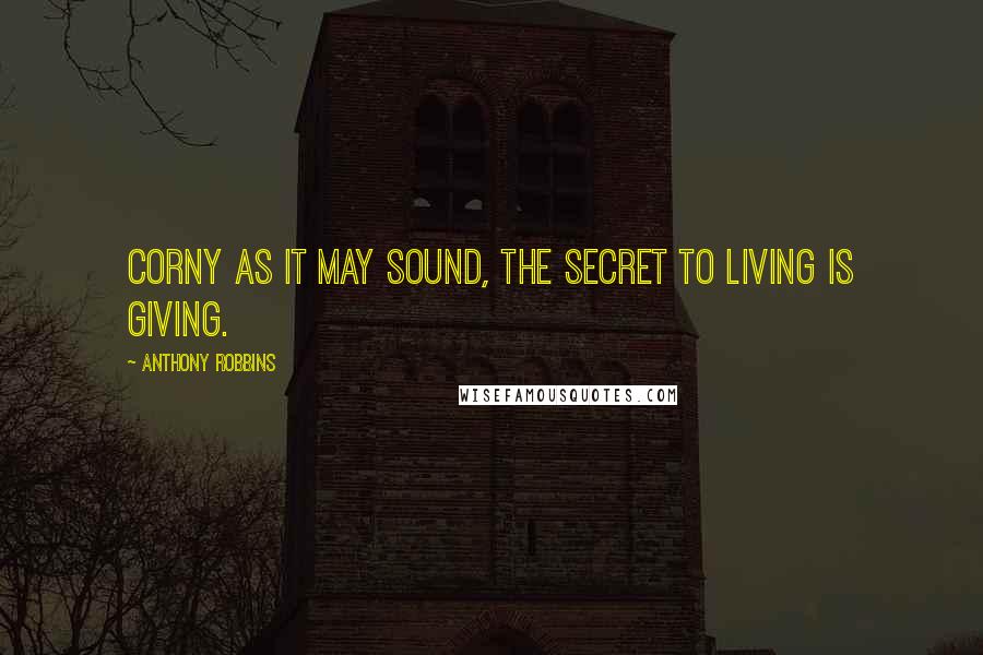 Anthony Robbins Quotes: Corny as it may sound, the secret to living is giving.