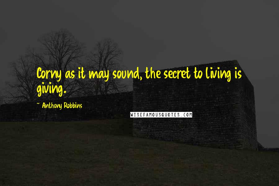 Anthony Robbins Quotes: Corny as it may sound, the secret to living is giving.