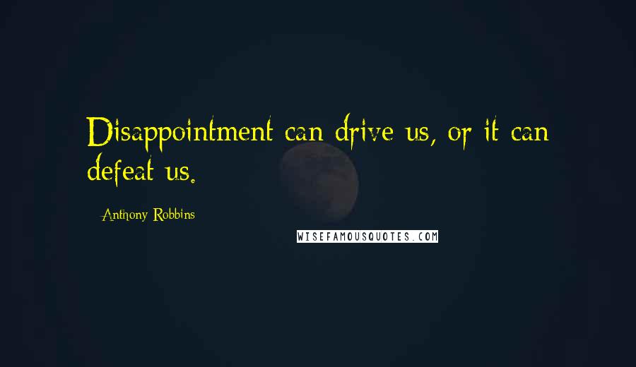 Anthony Robbins Quotes: Disappointment can drive us, or it can defeat us.