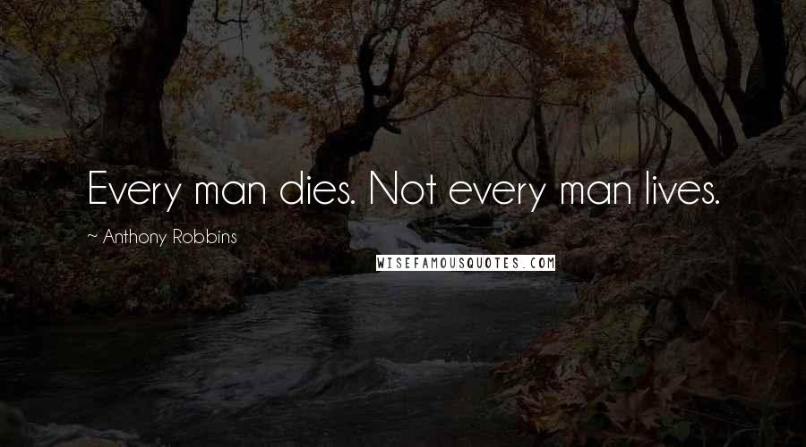 Anthony Robbins Quotes: Every man dies. Not every man lives.