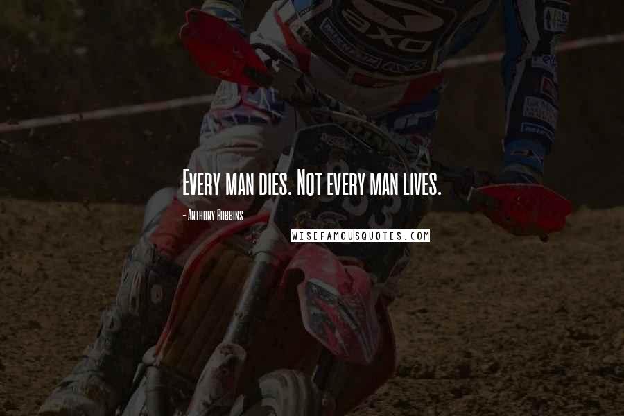 Anthony Robbins Quotes: Every man dies. Not every man lives.