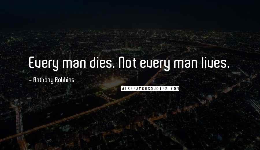 Anthony Robbins Quotes: Every man dies. Not every man lives.