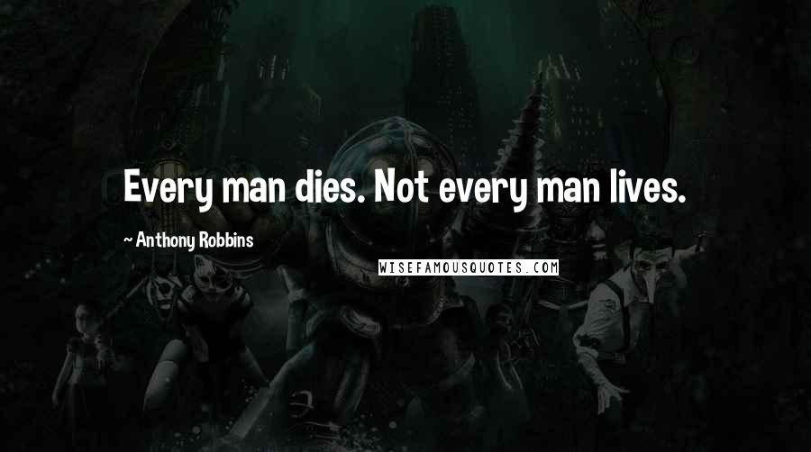 Anthony Robbins Quotes: Every man dies. Not every man lives.