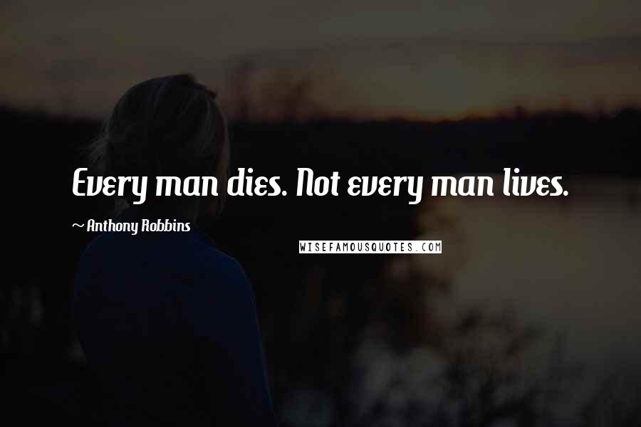 Anthony Robbins Quotes: Every man dies. Not every man lives.