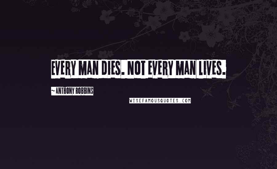 Anthony Robbins Quotes: Every man dies. Not every man lives.
