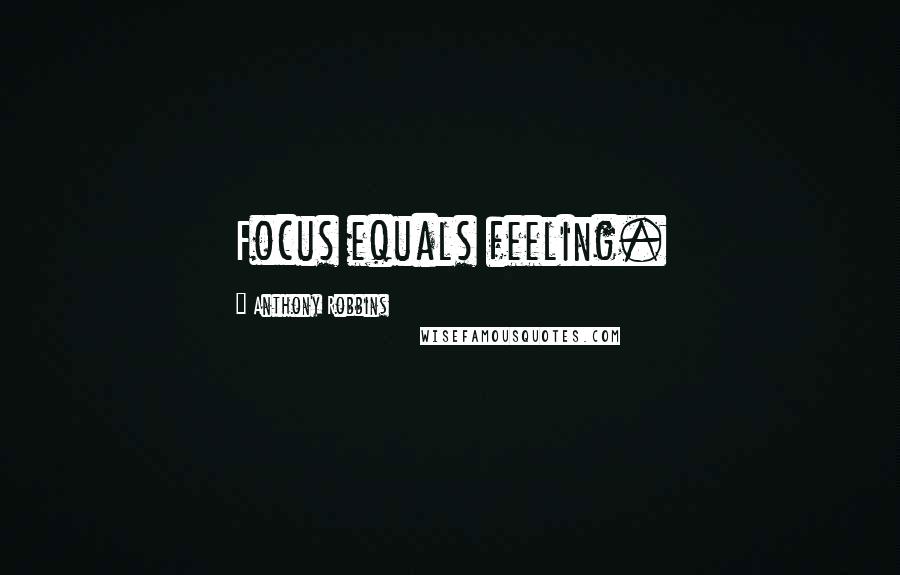 Anthony Robbins Quotes: Focus equals feeling.