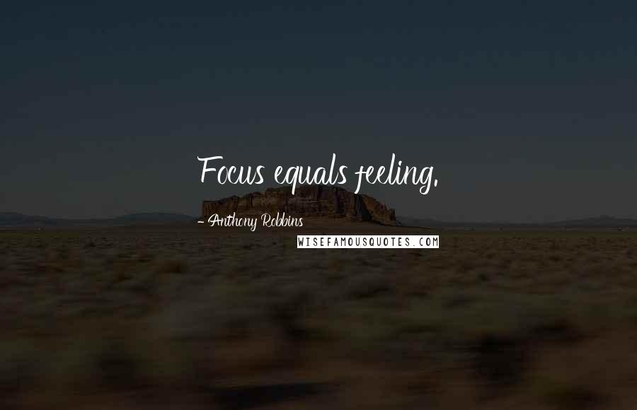 Anthony Robbins Quotes: Focus equals feeling.