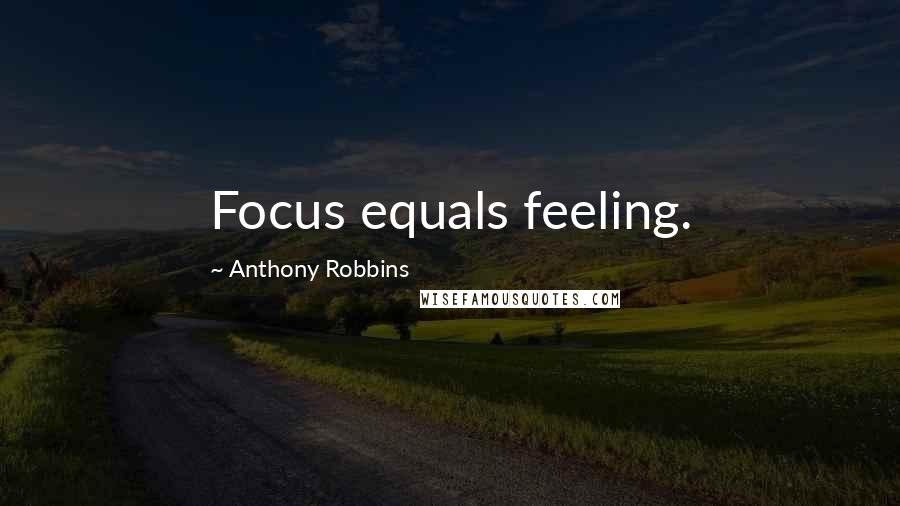Anthony Robbins Quotes: Focus equals feeling.