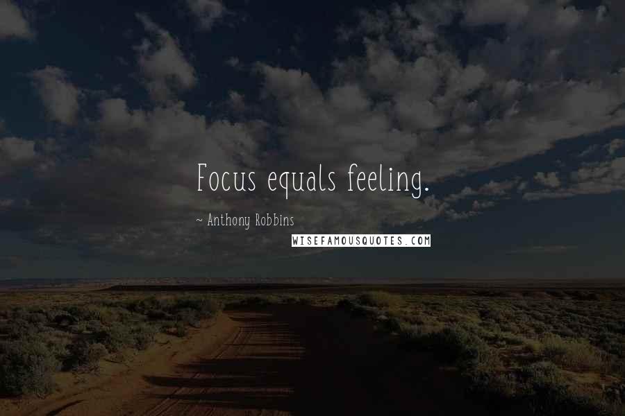 Anthony Robbins Quotes: Focus equals feeling.