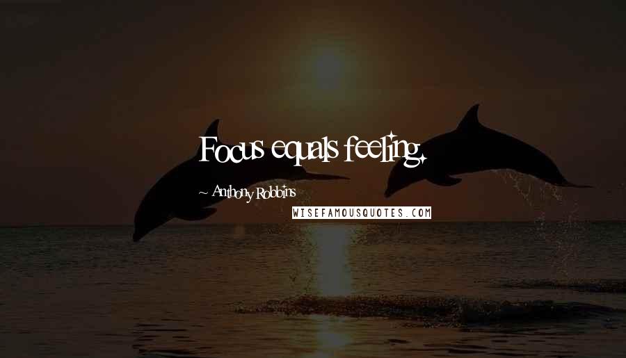 Anthony Robbins Quotes: Focus equals feeling.