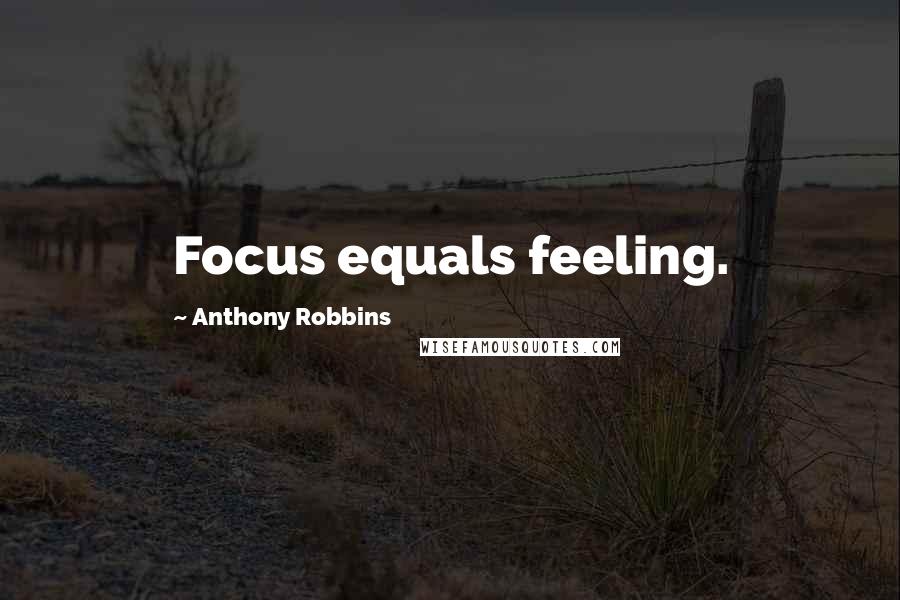 Anthony Robbins Quotes: Focus equals feeling.