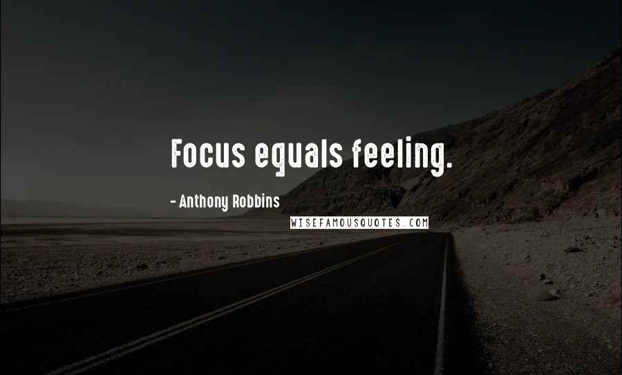 Anthony Robbins Quotes: Focus equals feeling.