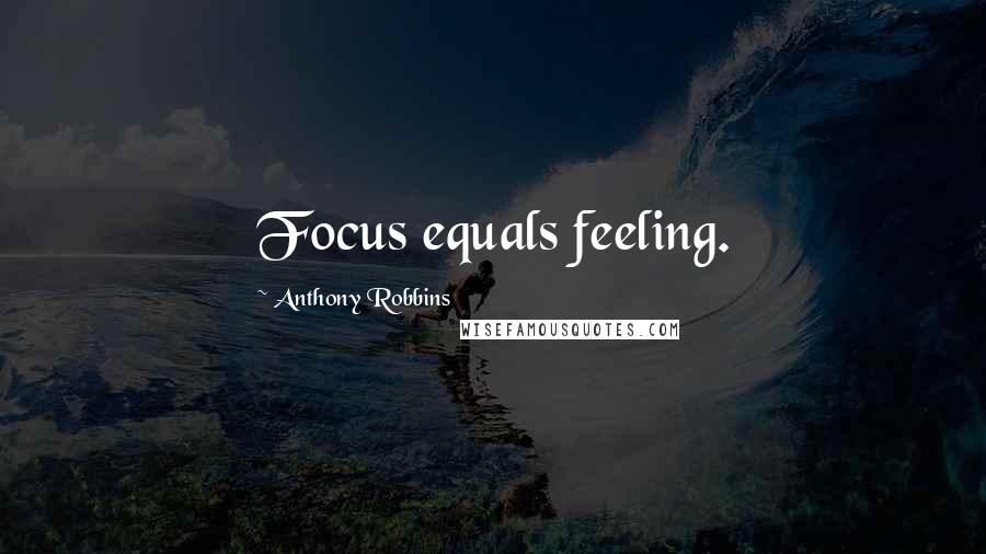 Anthony Robbins Quotes: Focus equals feeling.