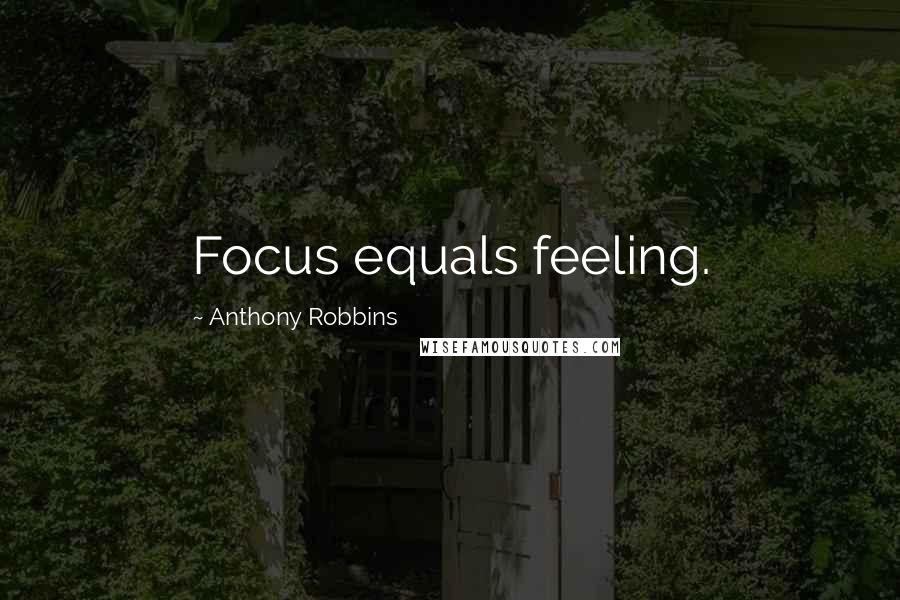 Anthony Robbins Quotes: Focus equals feeling.