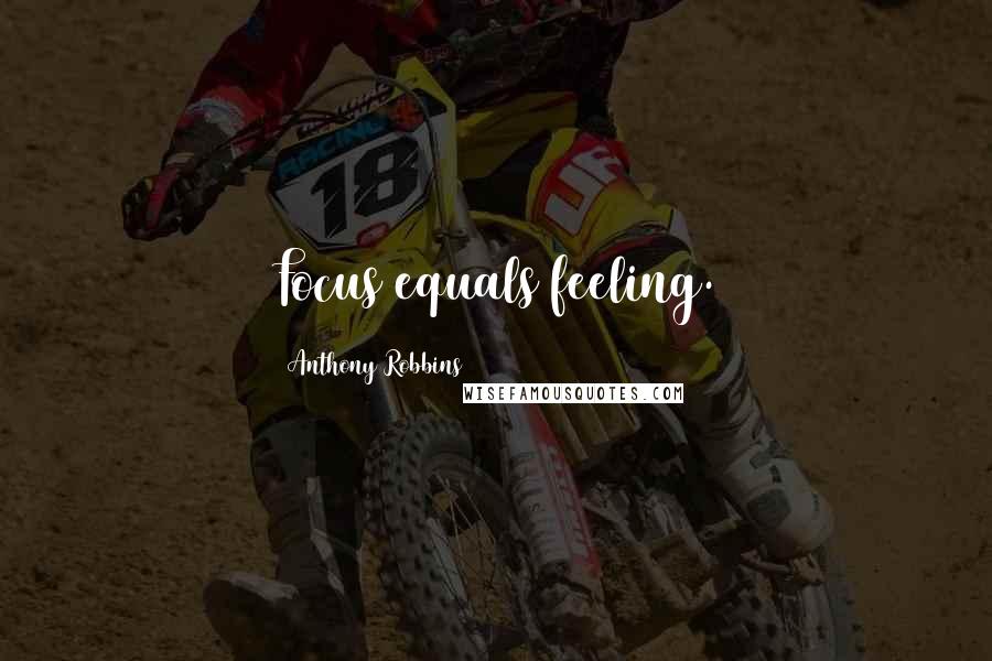 Anthony Robbins Quotes: Focus equals feeling.