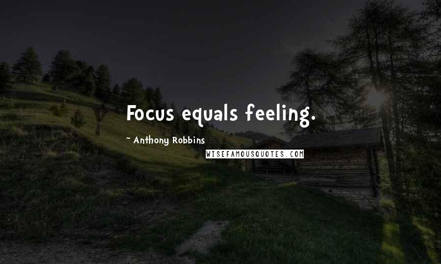 Anthony Robbins Quotes: Focus equals feeling.