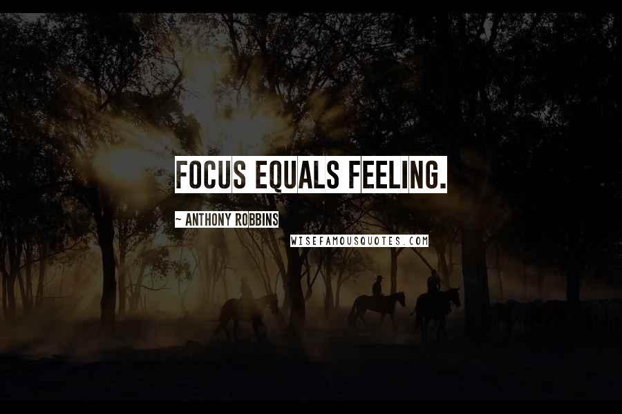 Anthony Robbins Quotes: Focus equals feeling.