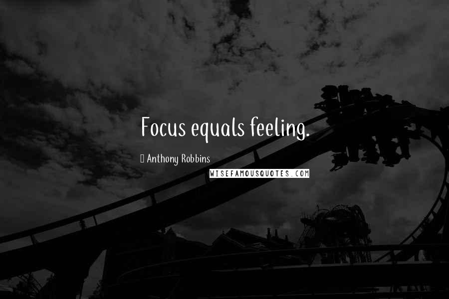 Anthony Robbins Quotes: Focus equals feeling.