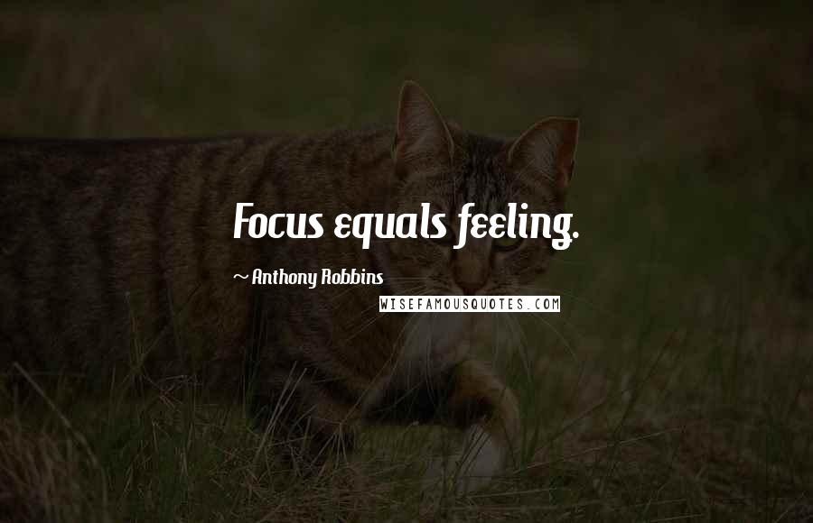 Anthony Robbins Quotes: Focus equals feeling.