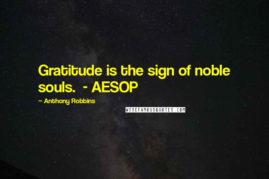 Anthony Robbins Quotes: Gratitude is the sign of noble souls. - AESOP